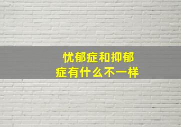 忧郁症和抑郁症有什么不一样