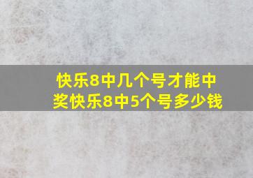 快乐8中几个号才能中奖快乐8中5个号多少钱