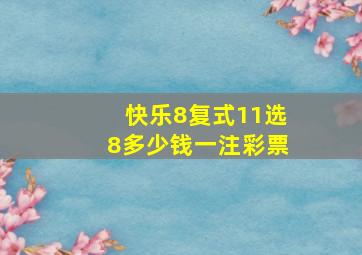 快乐8复式11选8多少钱一注彩票