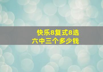 快乐8复式8选六中三个多少钱