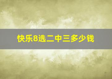 快乐8选二中三多少钱