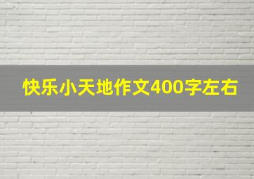 快乐小天地作文400字左右