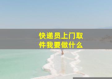 快递员上门取件我要做什么