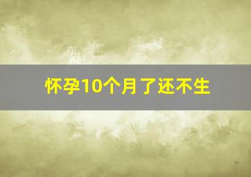 怀孕10个月了还不生