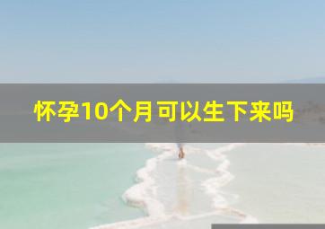 怀孕10个月可以生下来吗