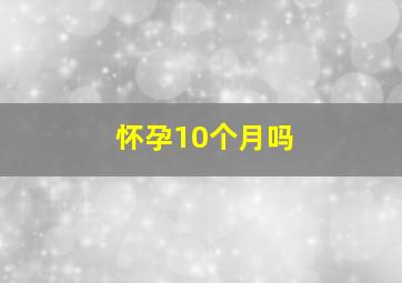 怀孕10个月吗