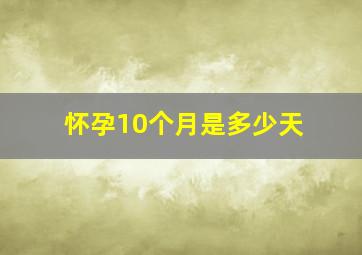 怀孕10个月是多少天