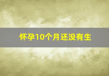 怀孕10个月还没有生