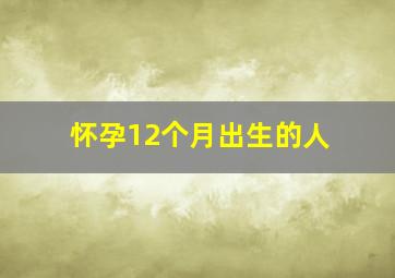 怀孕12个月出生的人