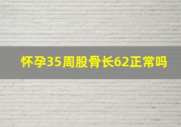 怀孕35周股骨长62正常吗