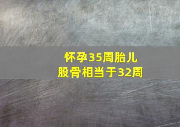 怀孕35周胎儿股骨相当于32周