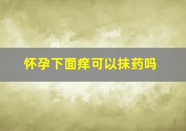 怀孕下面痒可以抹药吗