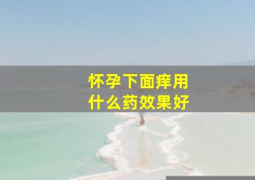 怀孕下面痒用什么药效果好