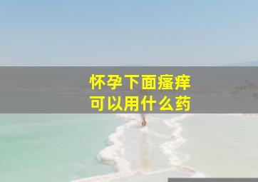 怀孕下面瘙痒可以用什么药