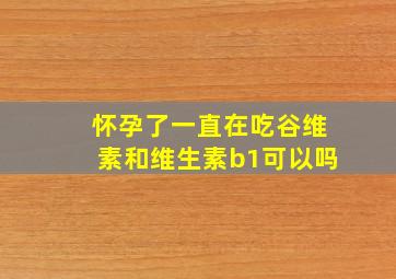 怀孕了一直在吃谷维素和维生素b1可以吗