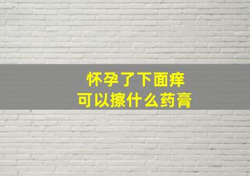 怀孕了下面痒可以擦什么药膏