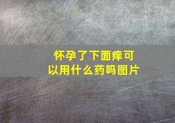 怀孕了下面痒可以用什么药吗图片