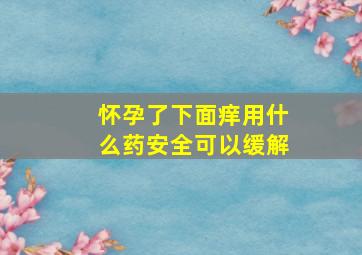 怀孕了下面痒用什么药安全可以缓解