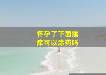 怀孕了下面瘙痒可以涂药吗