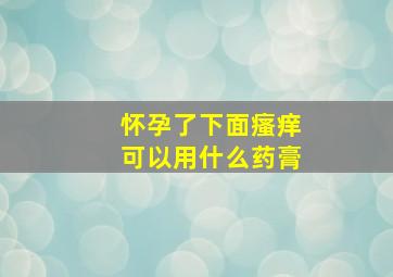 怀孕了下面瘙痒可以用什么药膏