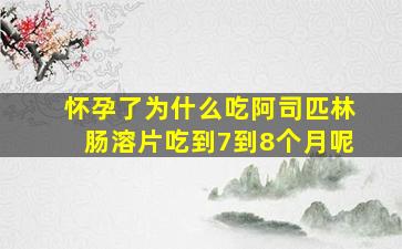 怀孕了为什么吃阿司匹林肠溶片吃到7到8个月呢