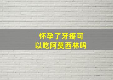 怀孕了牙疼可以吃阿莫西林吗