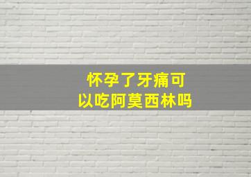 怀孕了牙痛可以吃阿莫西林吗