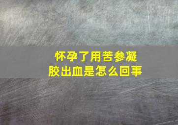 怀孕了用苦参凝胶出血是怎么回事