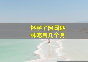 怀孕了阿司匹林吃到几个月