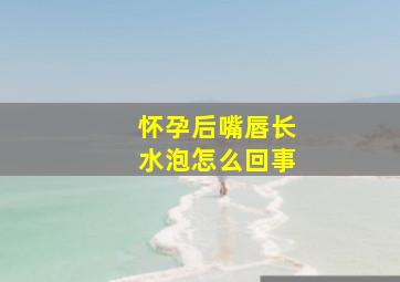 怀孕后嘴唇长水泡怎么回事