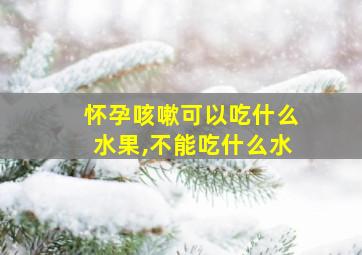 怀孕咳嗽可以吃什么水果,不能吃什么水