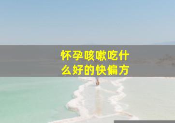 怀孕咳嗽吃什么好的快偏方