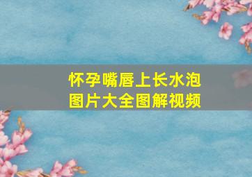 怀孕嘴唇上长水泡图片大全图解视频