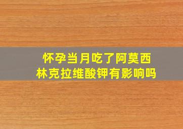 怀孕当月吃了阿莫西林克拉维酸钾有影响吗