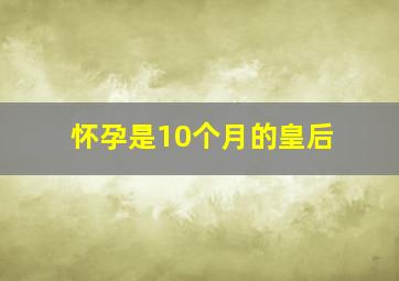 怀孕是10个月的皇后