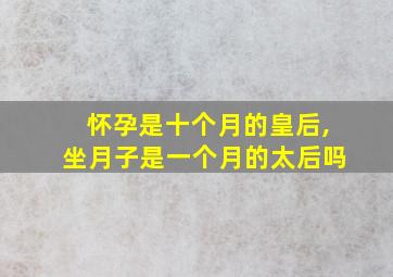 怀孕是十个月的皇后,坐月子是一个月的太后吗