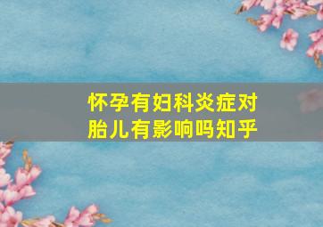 怀孕有妇科炎症对胎儿有影响吗知乎