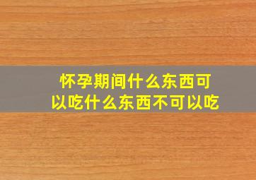 怀孕期间什么东西可以吃什么东西不可以吃