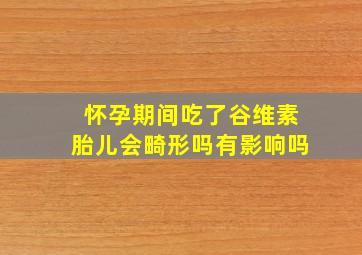 怀孕期间吃了谷维素胎儿会畸形吗有影响吗