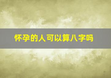 怀孕的人可以算八字吗