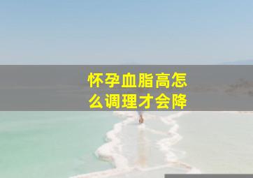 怀孕血脂高怎么调理才会降