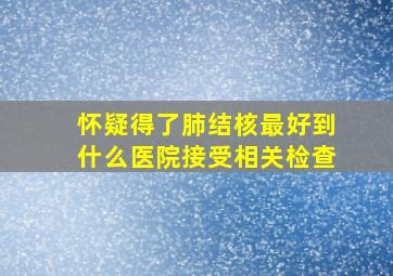 怀疑得了肺结核最好到什么医院接受相关检查