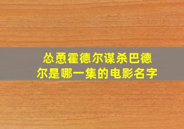 怂恿霍德尔谋杀巴德尔是哪一集的电影名字