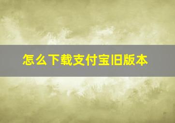 怎么下载支付宝旧版本