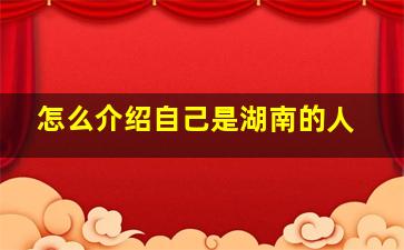 怎么介绍自己是湖南的人