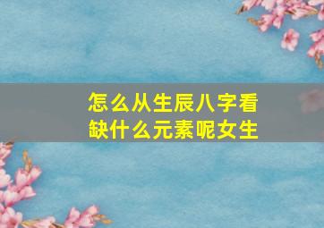 怎么从生辰八字看缺什么元素呢女生