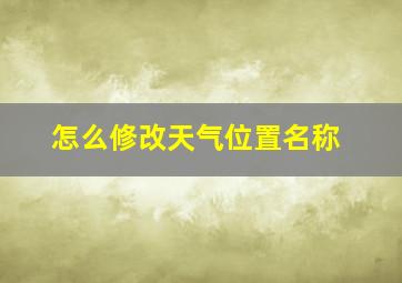 怎么修改天气位置名称