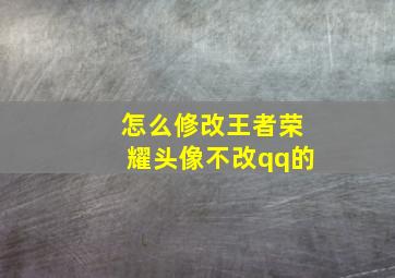 怎么修改王者荣耀头像不改qq的