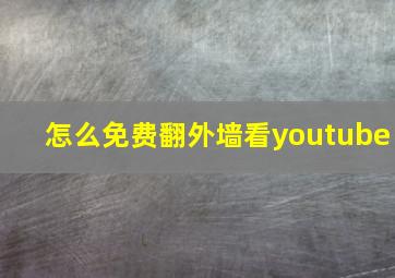 怎么免费翻外墙看youtube