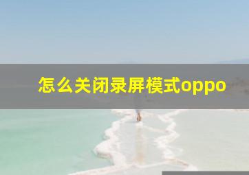 怎么关闭录屏模式oppo